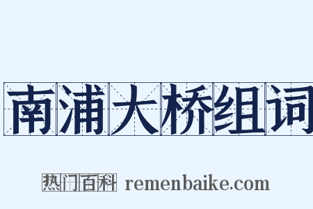 南浦大桥组词是什么意思的图片